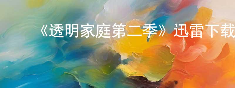 程宝富发布《透明家庭第二季》迅雷下载/在线观看-都市情感-美剧天堂